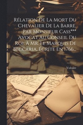 Rlation De La Mort Du Chevalier De La Barre, Par Monsieur Cass*** Avocat Au Conseil Du Roi,  Mr. Le Marquis De Beccaria, crite En 1766... 1