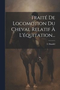 bokomslag Traité De Locomotion Du Cheval Relatif À L'équitation...
