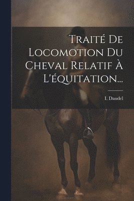 bokomslag Traité De Locomotion Du Cheval Relatif À L'équitation...