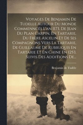 bokomslag Voyages De Benjamin De Tudelle Autour Du Monde Commenncs L'an 1173, De Jean Du Plan Carpin, En Tartarie, Du Frre Ascelin Et De Ses Compagnons Vers La Tartarie, De Guillaume De Rubruquis En