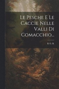 bokomslag Le Pesche E Le Caccie Nelle Valli Di Comacchio...