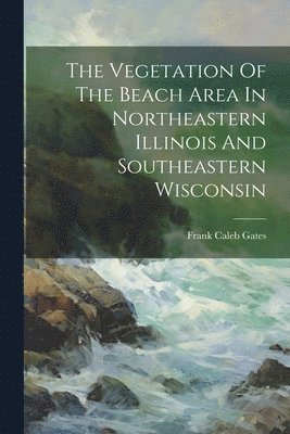 The Vegetation Of The Beach Area In Northeastern Illinois And Southeastern Wisconsin 1