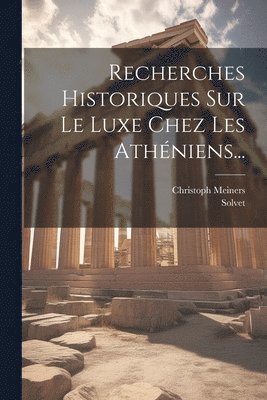 Recherches Historiques Sur Le Luxe Chez Les Athniens... 1