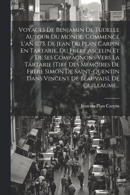 bokomslag Voyages De Benjamin De Tudelle Autour Du Monde, Commenc L'an 1173, De Jean Du Plan Carpin En Tartarie, Du Frre Ascelin Et De Ses Compagnons Vers La Tartarie [tir Des Mmoires De Frre Simon