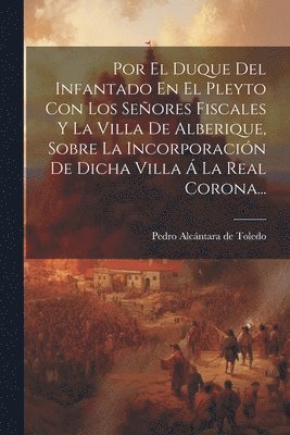 Por El Duque Del Infantado En El Pleyto Con Los Señores Fiscales Y La Villa De Alberique, Sobre La Incorporación De Dicha Villa Á La Real Corona..., Häftad