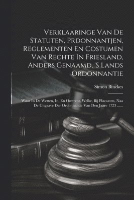 Verklaaringe Van De Statuten, Prdonnantjen, Reglementen En Costumen Van Rechte In Friesland, Anders Genaamd, 's Lands Ordonnantie 1