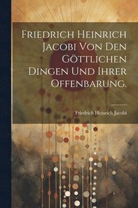 bokomslag Friedrich Heinrich Jacobi von den gttlichen Dingen und ihrer Offenbarung.