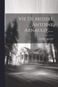 bokomslag Vie De Messire Antoine Arnauld ......