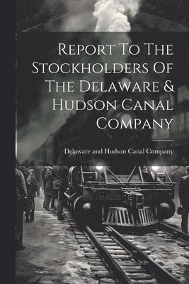bokomslag Report To The Stockholders Of The Delaware & Hudson Canal Company