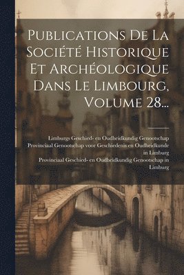 Publications De La Socit Historique Et Archologique Dans Le Limbourg, Volume 28... 1