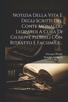 bokomslag Notizia Della Vita E Degli Scritti Del Conte Monaldo Leopardi A Cura Di Giuseppe Piergili Con Ritratto E Facsimile...