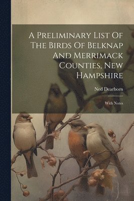 A Preliminary List Of The Birds Of Belknap And Merrimack Counties, New Hampshire 1
