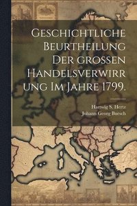 bokomslag Geschichtliche Beurtheilung der großen Handelsverwirrung im Jahre 1799.