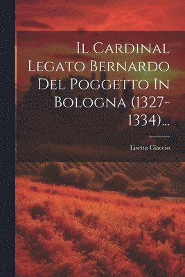 bokomslag Il Cardinal Legato Bernardo Del Poggetto In Bologna (1327-1334)...