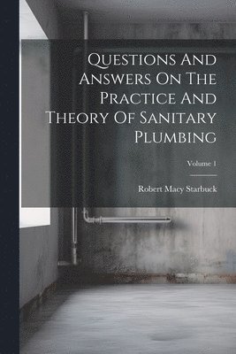 bokomslag Questions And Answers On The Practice And Theory Of Sanitary Plumbing; Volume 1