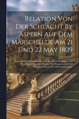 Relation Von Der Schlacht By Aspern Auf Dem Marschelde Am 21 Und 22 May 1809 1