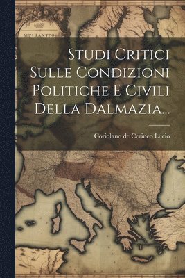 bokomslag Studi Critici Sulle Condizioni Politiche E Civili Della Dalmazia...