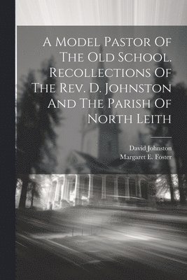 Margaret E Foster, David Johnston - Model Pastor Of The Old School. Recollections Of The Rev. D. Johnston And The Parish Of North Leith, Häftad
