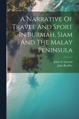 bokomslag A Narrative Of Travel And Sport In Burmah, Siam And The Malay Peninsula