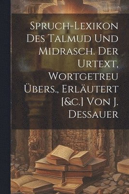 Anonymous - Spruch-lexikon Des Talmud Und Midrasch. Der Urtext, Wortgetreu Übers., Erläutert [&c.] Von J. Dessauer, Häftad