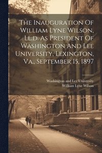 bokomslag The Inauguration Of William Lyne Wilson, Ll.d. As President Of Washington And Lee University, Lexington, Va., September 15, 1897