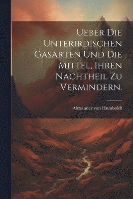 Alexander Von Humboldt, Alexander von Humboldt - Ueber die unterirdischen Gasarten und die Mittel, ihren Nachtheil zu vermindern., Häftad