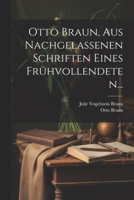Otto Braun, aus Nachgelassenen Schriften eines Frühvollendeten... 1