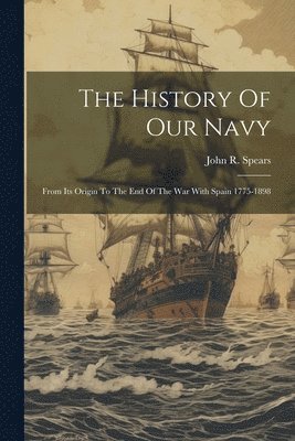 John R Spears, John R. Spears - History Of Our Navy, Häftad