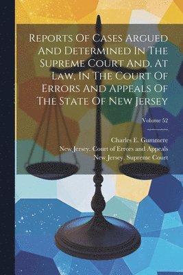 Reports Of Cases Argued And Determined In The Supreme Court And, At Law, In The Court Of Errors And Appeals Of The State Of New Jersey; Volume 52 1
