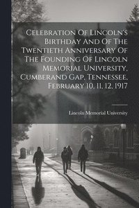 bokomslag Celebration Of Lincoln's Birthday And Of The Twentieth Anniversary Of The Founding Of Lincoln Memorial University, Cumberand Gap, Tennessee, February 10, 11, 12, 1917