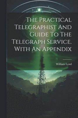 bokomslag The Practical Telegraphist And Guide To The Telegraph Service. With An Appendix