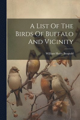 bokomslag List Of The Birds Of Buffalo And Vicinity