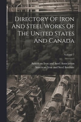 American Iron And Steel Institute, American Iron And Steel Association - Directory Of Iron And Steel Works Of The United States And Canada; Volume 7, Häftad