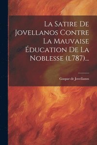 bokomslag Satire De Jovellanos Contre La Mauvaise Éducation De La Noblesse (l787)...
