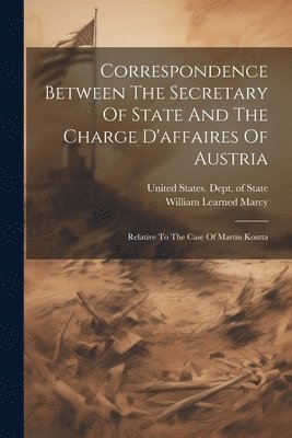United States Dept Of State, William Learned Marcy - Correspondence Between The Secretary Of State And The Charge D'affaires Of Austria, Häftad