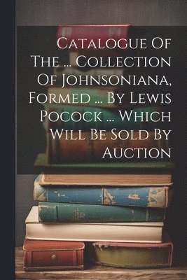 Catalogue Of The ... Collection Of Johnsoniana, Formed ... By Lewis Pocock ... Which Will Be Sold By Auction 1