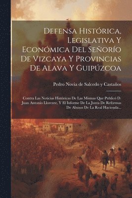 Defensa Histrica, Legislativa Y Econmica Del Seoro De Vizcaya Y Provincias De Alava Y Guipzcoa 1