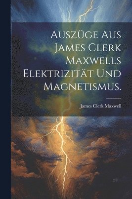 Auszge aus James Clerk Maxwells Elektrizitt und Magnetismus. 1