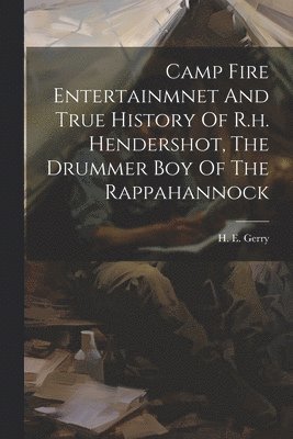 Camp Fire Entertainmnet And True History Of R.h. Hendershot, The Drummer Boy Of The Rappahannock 1