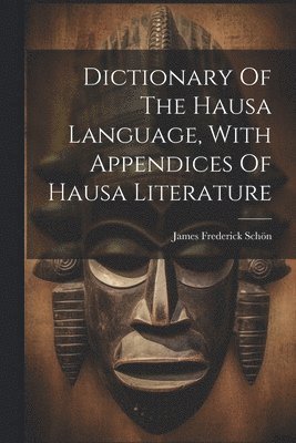 James Frederick Schön - Dictionary Of The Hausa Language, With Appendices Of Hausa Literature, Häftad