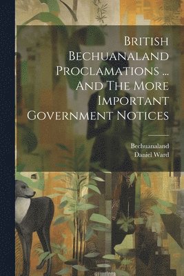 British Bechuanaland Proclamations ... And The More Important Government Notices