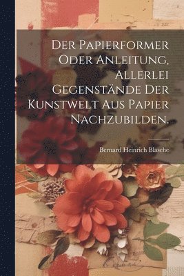 Papierformer oder Anleitung, allerlei Gegenstände der Kunstwelt aus Papier nachzubilden.