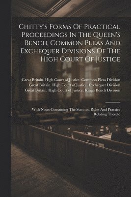 Great Britain High Court of Justice, Great Britain High Court of Justice C, Great Britain High Court of Justice E - Chitty's Forms Of Practical Proceedings In The Queen's Bench, Common Pleas And Exchequer Divisions Of The High Court Of Justice, Häftad