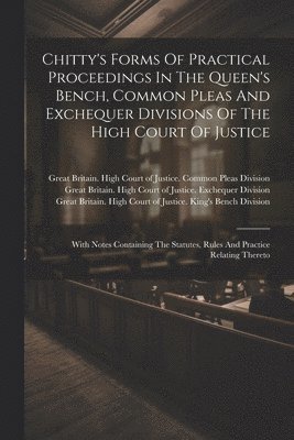 Chitty's Forms Of Practical Proceedings In The Queen's Bench, Common Pleas And Exchequer Divisions Of The High Court Of Justice 1