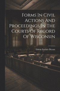 bokomslag Forms In Civil Actions And Proceedings In The Courts Of Record Of Wisconsin