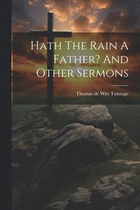 bokomslag Hath The Rain A Father? And Other Sermons