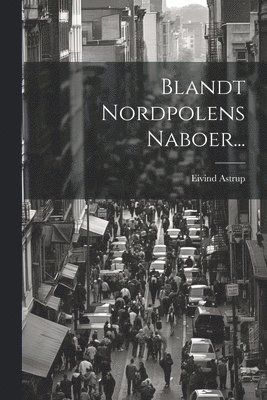 Astrup, Eivind Astrup - Blandt Nordpolens Naboer..., Häftad