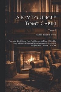 bokomslag A Key To Uncle Tom's Cabin: Presenting The Original Facts And Documents Upon Which The Story Is Founded Together With Corroborative Statements Ver