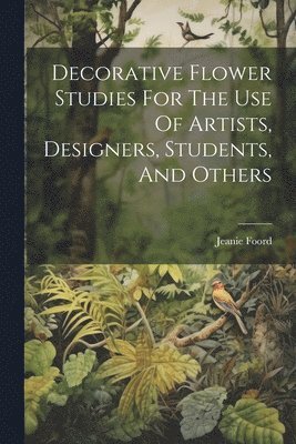 Decorative Flower Studies For The Use Of Artists, Designers, Students, And Others 1