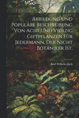 bokomslag Abbildung und populre Beschreibung von acht und vierzig Giftpflanzen fr Jedermann, der nicht Botaniker ist.